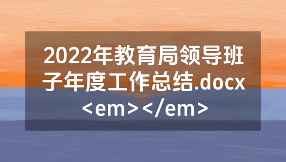 2022年教育局领导班子年度工作总结.docx<em></em>