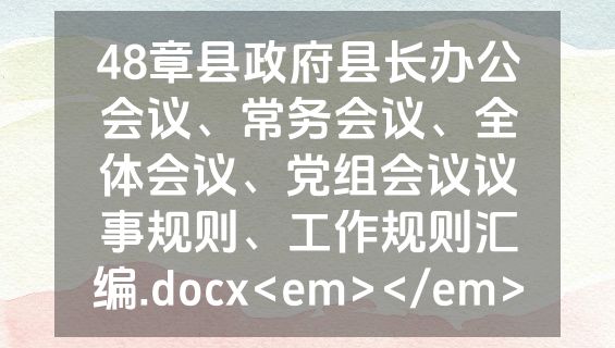 48章县政府县长办公会议、常务会议、全体会议、党组会议议事规则、工作规则汇编.docx<em></em>