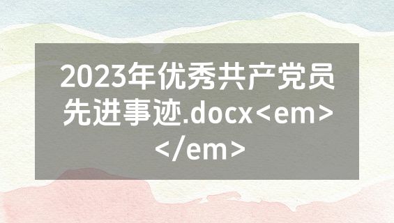 2023年优秀共产党员先进事迹.docx<em></em>