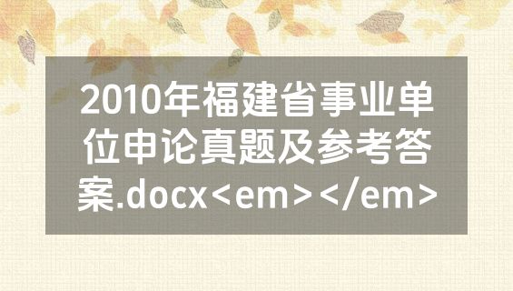 2010年福建省事业单位申论真题及参考答案.docx<em></em>