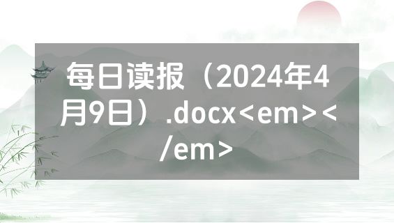 每日读报（2024年4月9日）.docx<em></em>