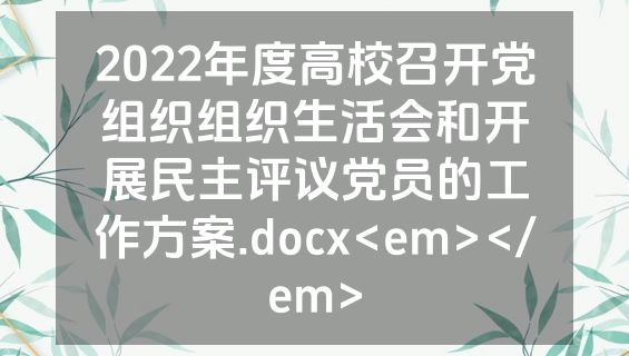 2022年度高校召开党组织组织生活会和开展民主评议党员的工作方案.docx<em></em>