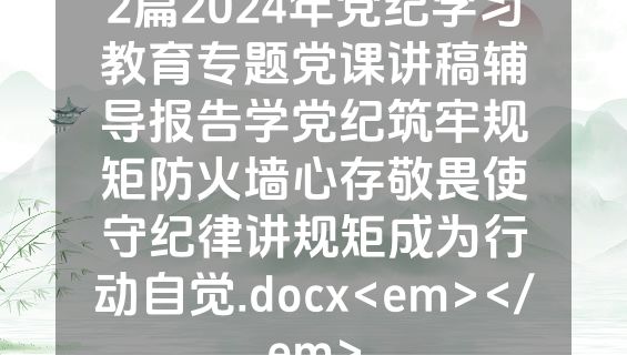 2篇2024年党纪学习教育专题党课讲稿辅导报告学党纪筑牢规矩防火墙心存敬畏使守纪律讲规矩成为行动自觉.docx<em></em>