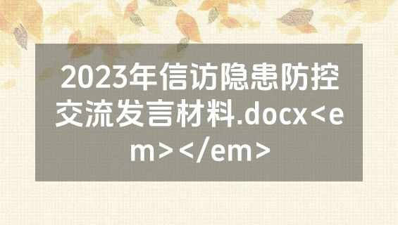 2023年信访隐患防控交流发言材料.docx<em></em>