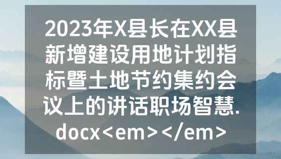 2023年X县长在XX县新增建设用地计划指标暨土地节约集约会议上的讲话职场智慧.docx<em></em>
