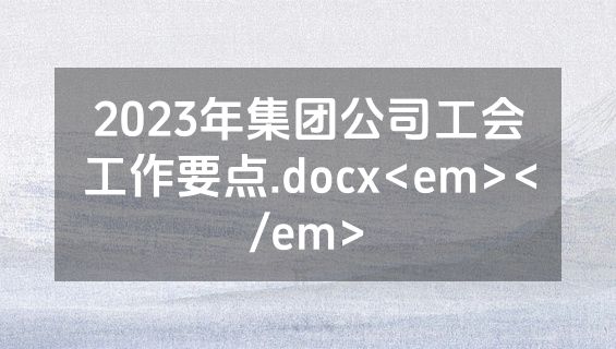 2023年集团公司工会工作要点.docx<em></em>