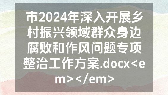市2024年深入开展乡村振兴领域群众身边腐败和作风问题专项整治工作方案.docx<em></em>