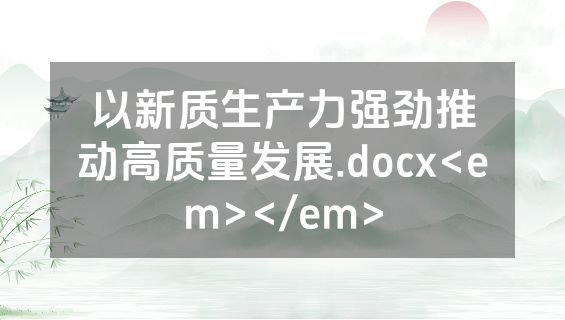 以新质生产力强劲推动高质量发展.docx<em></em>