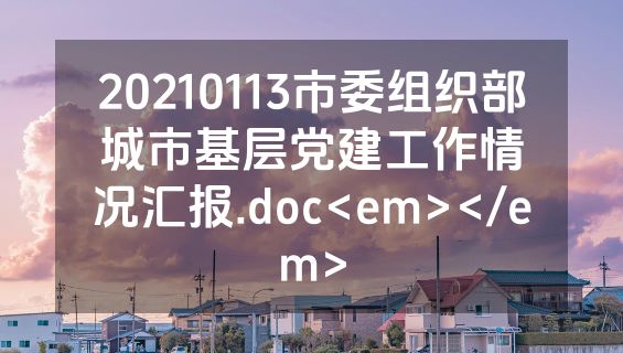 20210113市委组织部城市基层党建工作情况汇报.doc<em></em>