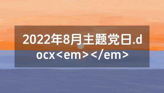 2022年8月主题党日.docx<em></em>