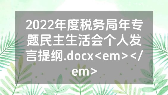 2022年度税务局年专题民主生活会个人发言提纲.docx<em></em>
