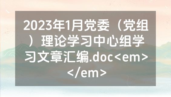 2023年1月党委（党组）理论学习中心组学习文章汇编.doc<em></em>