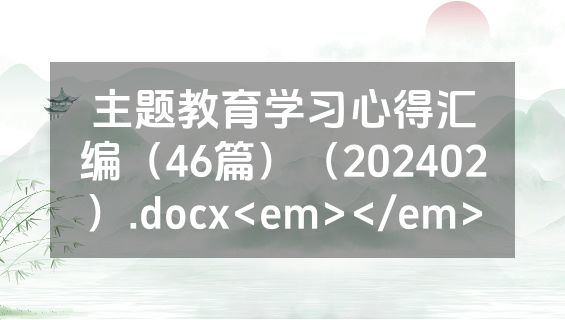 主题教育学习心得汇编（46篇）（202402）.docx<em></em>