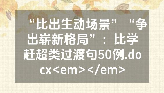 “比出生动场景”“争出崭新格局”：比学赶超类过渡句50例.docx<em></em>