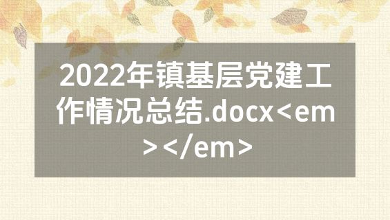 2022年镇基层党建工作情况总结.docx<em></em>