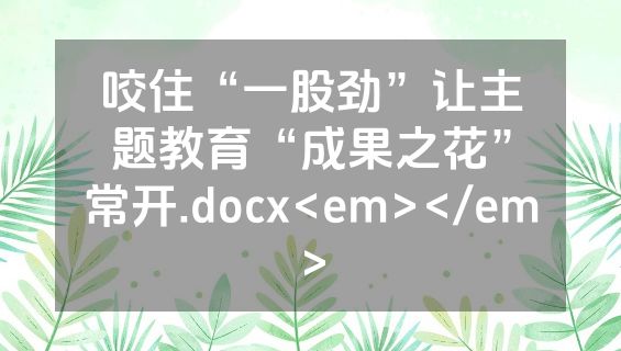 咬住“一股劲”让主题教育“成果之花”常开.docx<em></em>