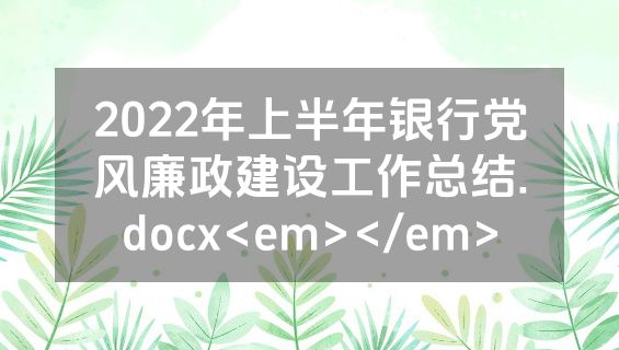 2022年上半年银行党风廉政建设工作总结.docx<em></em>
