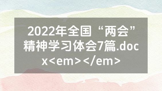 2022年全国“两会”精神学习体会7篇.docx<em></em>