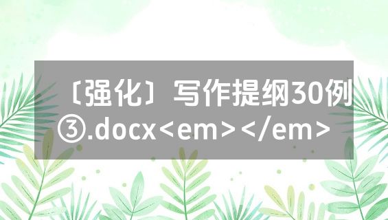 〔强化〕写作提纲30例③.docx<em></em>