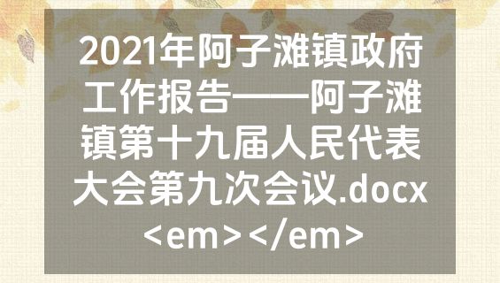 2021年阿子滩镇政府工作报告——阿子滩镇第十九届人民代表大会第九次会议.docx<em></em>