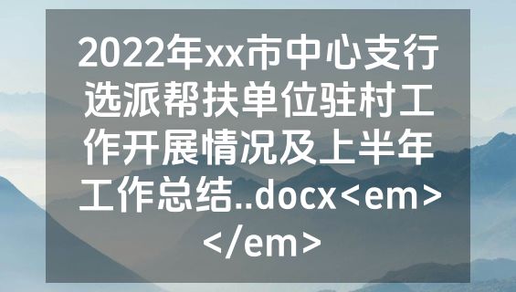 2022年xx市中心支行选派帮扶单位驻村工作开展情况及上半年工作总结..docx<em></em>
