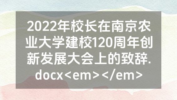 2022年校长在南京农业大学建校120周年创新发展大会上的致辞.docx<em></em>
