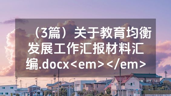 （3篇）关于教育均衡发展工作汇报材料汇编.docx<em></em>
