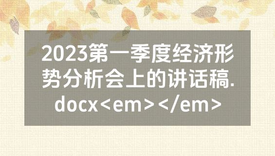 2023第一季度经济形势分析会上的讲话稿.docx<em></em>