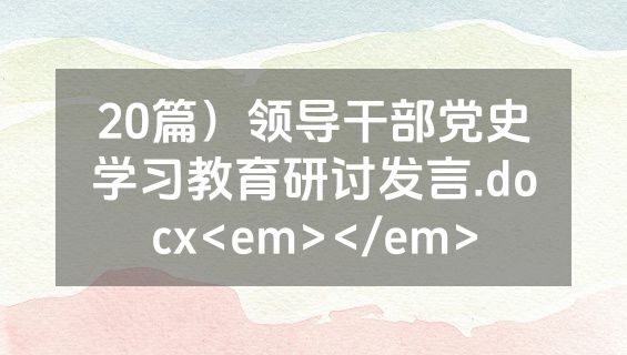 20篇）领导干部党史学习教育研讨发言.docx<em></em>