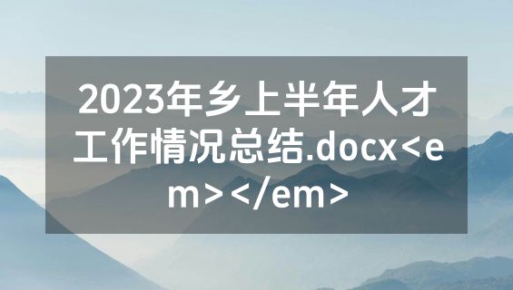 2023年乡上半年人才工作情况总结.docx<em></em>