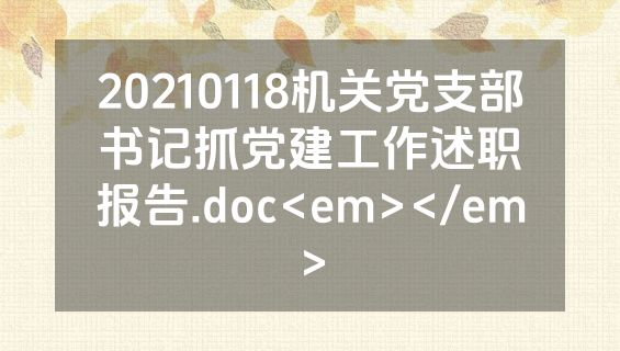 20210118机关党支部书记抓党建工作述职报告.doc<em></em>
