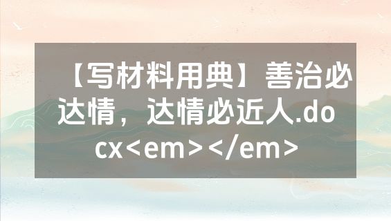 【写材料用典】善治必达情，达情必近人.docx<em></em>