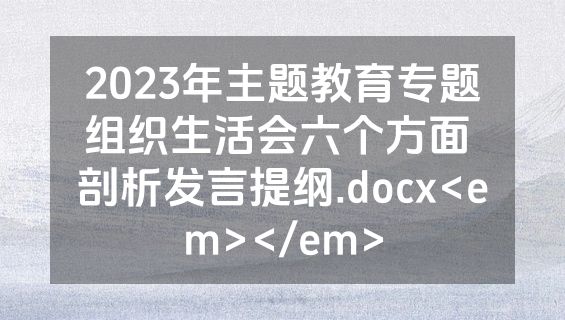 2023年主题教育专题组织生活会六个方面 剖析发言提纲.docx<em></em>