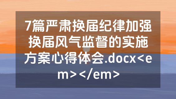 7篇严肃换届纪律加强换届风气监督的实施方案心得体会.docx<em></em>