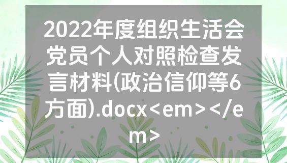 2022年度组织生活会党员个人对照检查发言材料(政治信仰等6方面).docx<em></em>