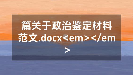 篇关于政治鉴定材料范文.docx<em></em>