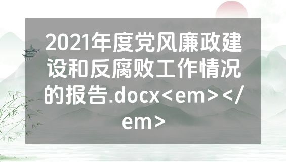 2021年度党风廉政建设和反腐败工作情况的报告.docx<em></em>