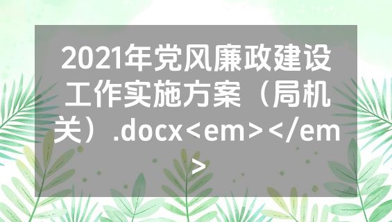 2021年党风廉政建设工作实施方案（局机关）.docx<em></em>