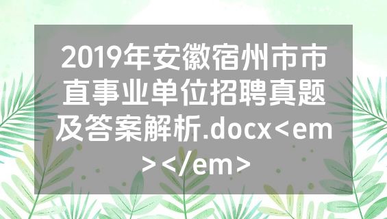 2019年安徽宿州市市直事业单位招聘真题及答案解析.docx<em></em>