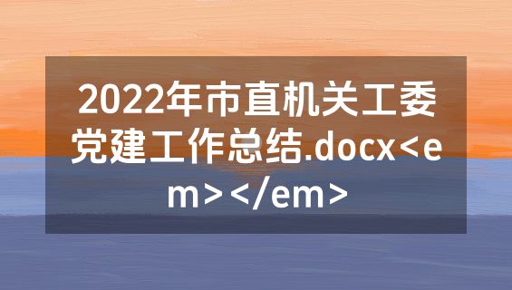 2022年市直机关工委党建工作总结.docx<em></em>