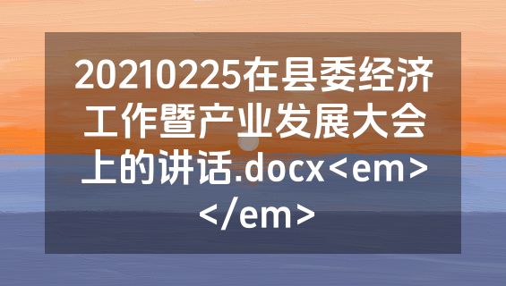 20210225在县委经济工作暨产业发展大会上的讲话.docx<em></em>