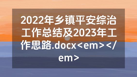 2022年乡镇平安综治工作总结及2023年工作思路.docx<em></em>