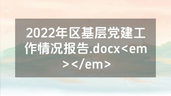 2022年区基层党建工作情况报告.docx<em></em>