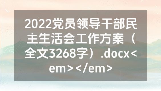 2022党员领导干部民主生活会工作方案（全文3268字）.docx<em></em>