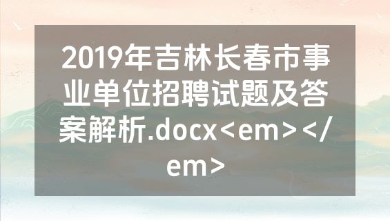 2019年吉林长春市事业单位招聘试题及答案解析.docx<em></em>