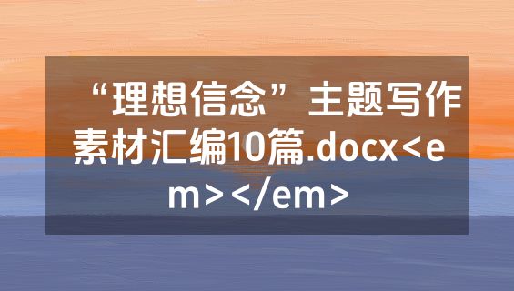 “理想信念”主题写作素材汇编10篇.docx<em></em>