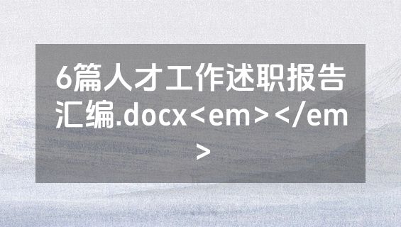 6篇人才工作述职报告汇编.docx<em></em>