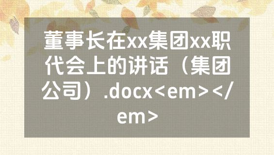 董事长在xx集团xx职代会上的讲话（集团公司）.docx<em></em>