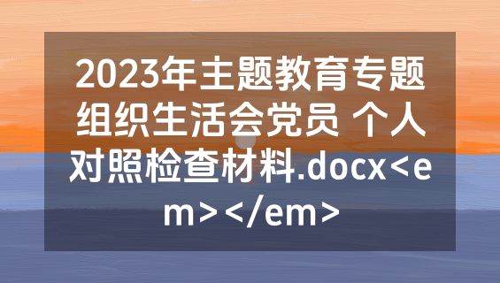 2023年主题教育专题组织生活会党员 个人对照检查材料.docx<em></em>