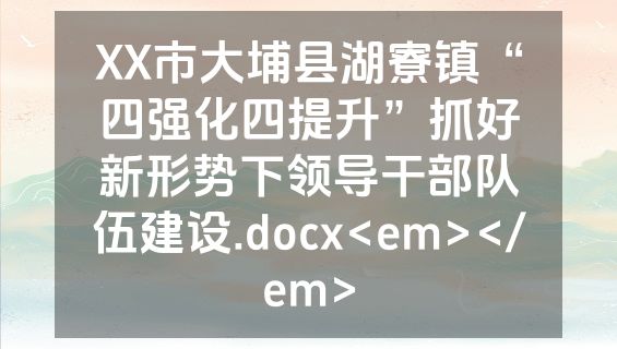 XX市大埔县湖寮镇“四强化四提升”抓好新形势下领导干部队伍建设.docx<em></em>